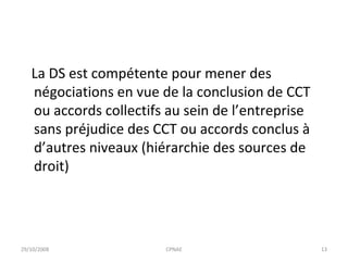 La DS est compétente pour mener des négociations en vue de la conclusion de CCT ou accords collectifs au sein de l’entreprise  sans préjudice des CCT ou accords conclus à d’autres niveaux (hiérarchie des sources de droit) 29/10/2008 CPNAE 