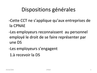 Dispositions générales -Cette CCT ne s’applique qu’aux entreprises de la CPNAE -Les employeurs reconnaissent  au personnel employé le droit de se faire représenter par une DS -Les employeurs s’engagent  1.à recevoir la DS 29/10/2008 CPNAE 