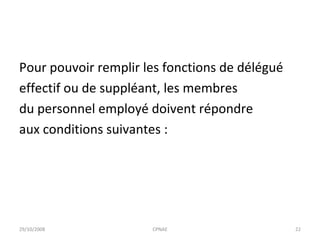 Pour pouvoir remplir les fonctions de délégué effectif ou de suppléant, les membres du personnel employé doivent répondre aux conditions suivantes : 29/10/2008 CPNAE 