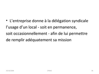 L’entreprise donne à la délégation syndicale l’usage d’un local - soit en permanence, soit occasionnellement - afin de lui permettre de remplir adéquatement sa mission 29/10/2008 CPNAE 