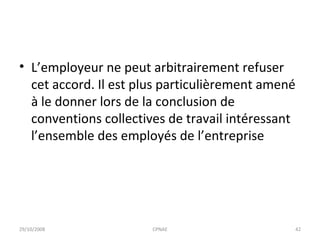L’employeur ne peut arbitrairement refuser cet accord. Il est plus particulièrement amené à le donner lors de la conclusion de conventions collectives de travail intéressant l’ensemble des employés de l’entreprise 29/10/2008 CPNAE 