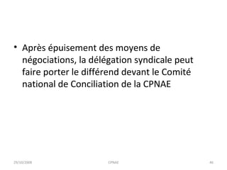 Après épuisement des moyens de négociations, la délégation syndicale peut faire porter le différend devant le Comité national de Conciliation de la CPNAE 29/10/2008 CPNAE 