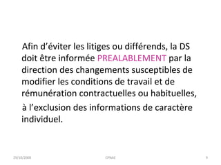 Afin d’éviter les litiges ou différends, la DS doit être informée  PREALABLEMENT  par la direction des changements susceptibles de modifier les conditions de travail et de rémunération contractuelles ou habituelles, à l’exclusion des informations de caractère individuel. 29/10/2008 CPNAE 