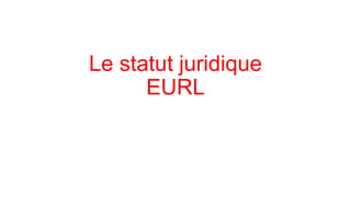 Le statut juridique
EURL

 