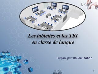 Les tablettes et les TBI 
en classe de langue 
Préparé par :Houda tahar 
M1 FLE 1 
2014/2015 
 