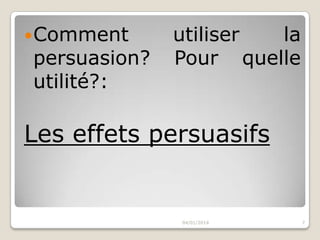  Comment

persuasion?
utilité?:

utiliser
la
Pour quelle

Les effets persuasifs

04/01/2014

7

 