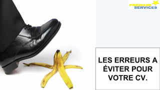 LES ERREURS A
ÉVITER POUR
VOTRE CV.
 