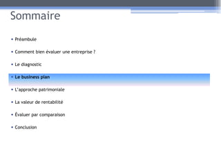 Sommaire
• Préambule
• Comment bien évaluer une entreprise ?
• Le diagnostic
• Le business plan
• L’approche patrimoniale
• La valeur de rentabilité
• Évaluer par comparaison
• Conclusion
19
 