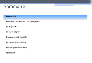 Sommaire
• Préambule
• Comment bien évaluer une entreprise ?
• Le diagnostic
• Le business plan
• L’approche patrimoniale
• La valeur de rentabilité
• Évaluer par comparaison
• Conclusion
2
 