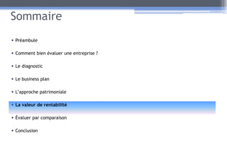 Sommaire
• Préambule
• Comment bien évaluer une entreprise ?
• Le diagnostic
• Le business plan
• L’approche patrimoniale
• La valeur de rentabilité
• Évaluer par comparaison
• Conclusion
25
 