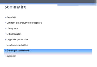 Sommaire
• Préambule
• Comment bien évaluer une entreprise ?
• Le diagnostic
• Le business plan
• L’approche patrimoniale
• La valeur de rentabilité
• Évaluer par comparaison
• Conclusion
41
 