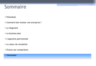 Sommaire
• Préambule
• Comment bien évaluer une entreprise ?
• Le diagnostic
• Le business plan
• L’approche patrimoniale
• La valeur de rentabilité
• Évaluer par comparaison
• Conclusion
47
 