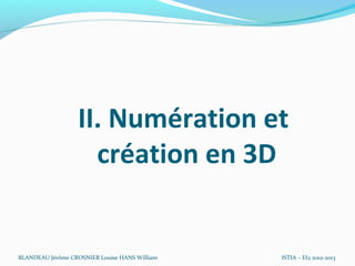 II. Numération et
                    création en 3D


BLANDEAU Jérôme CROSNIER Louise HANS William   ISTIA – EI2 2012-2013
 