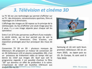 3. Télévision et cinéma 3D
La TV 3D est une technologie qui permet d'afficher sur
sa TV : des émissions, retransmissions s...