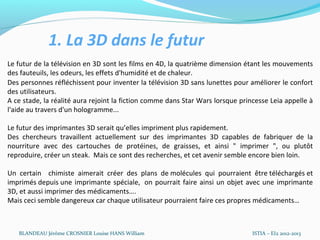 1. La 3D dans le futur
Le futur de la télévision en 3D sont les films en 4D, la quatrième dimension étant les mouvements
d...