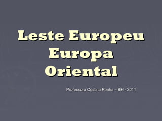 Leste EuropeuLeste Europeu
EuropaEuropa
OrientalOriental
Professora Cristina Penha – BH - 2011Professora Cristina Penha – BH - 2011
 