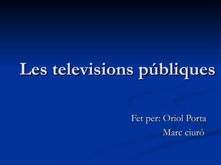 Les televisions públiques

              Fet per: Oriol Porta
                       Marc ciuró
 
