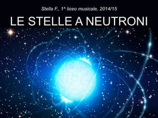 LE STELLE A NEUTRONI
Stella F., 1^ liceo musicale, 2014/15
 