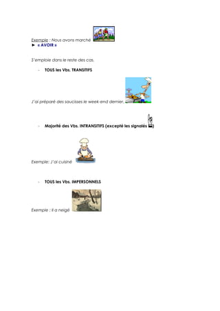 Exemple : Nous avons marché
► « AVOIR »
S’emploie dans le reste des cas.
- TOUS les Vbs. TRANSITIFS
J’ai préparé des saucisses le week-end dernier.
- Majorité des Vbs. INTRANSITIFS (excepté les signalés )
Exemple: J’ai cuisiné
- TOUS les Vbs. IMPERSONNELS
Exemple : Il a neigé
 