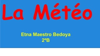 La Météo
Etna Maestro Bedoya
2ºB
 