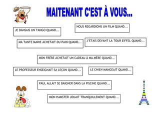 Faites des phrases, comme dans les exemples que vous avez ci-dessous, et dites dans quels
circonstances avez-vous réalisé les actions suivantes :
JE REGARDAIS LA TÉLÉ QUAND J’AI ENTENDU L’ALARME
JE VENAIS DE PRENDRE UNE DOUCHE QUAND J’AI SENTI LA FUMÉE
JE DONNAIS À MANGER À MON CHIEN QUAND J’AI VU LES FLAMMES
 