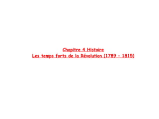 Chapitre 4 Histoire
Les temps forts de la Révolution (1789 – 1815)
 