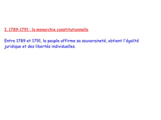 I. 1789-1791 : la monarchie constitutionnelle

Entre 1789 et 1791, le peuple affirme sa souveraineté, obtient l'égalité
juridique et des libertés individuelles.
 