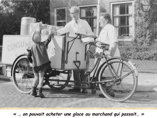 « … on pouvait acheter une glace au marchand qui passait… »
 