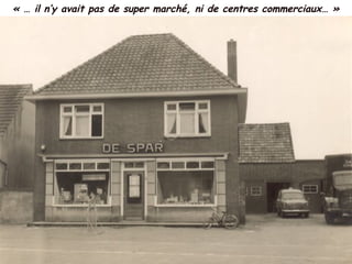 « … il n’y avait pas de super marché, ni de centres commerciaux… »
 