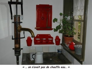 « … on n’avait pas de chauffe eau… »
 