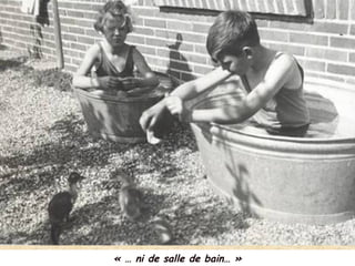 « … ni de salle de bain… »
 
