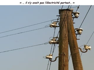 « … il n’y avait pas l’électricité partout… »
 