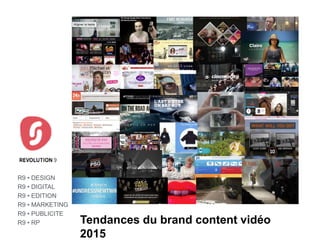 REVOLUTION 9
Tendances du brand content vidéo
2015
R9 • DESIGN
R9 • DIGITAL
R9 • EDITION
R9 • MARKETING
R9 • PUBLICITE
R9 • RP
 