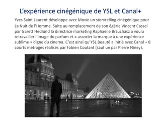 L’expérience cinégénique de YSL et Canal+
Yves Saint Laurent développe avec Moxie un storytelling cinégénique pour
La Nuit...