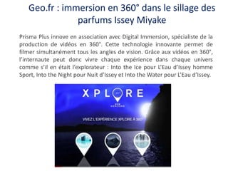 Geo.fr : immersion en 360° dans le sillage des
parfums Issey Miyake
Prisma Plus innove en association avec Digital Immersi...