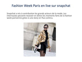 Fashion Week Paris en live sur snapchat
Snapchat a mis à contribution les grands acteurs de la mode. Les
internautes peuve...