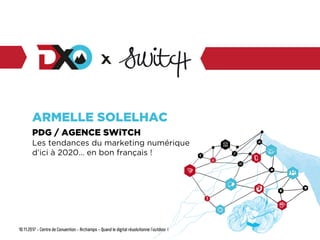 ARMELLE SOLELHAC
PDG / AGENCE SWiTCH
Les tendances du marketing numérique
d’ici à 2020… en bon français !
 