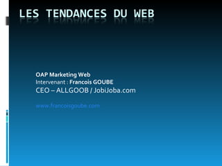 OAP Marketing Web Intervenant :  Francois GOUBE CEO – ALLGOOB / JobiJoba.com  www.francoisgoube.com 