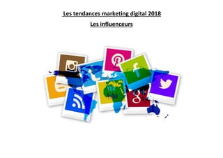 Les tendances marketing digital 2018
Les influenceurs
 