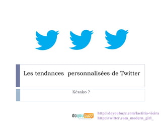 Les tendances personnalisées de Twitter


                Késako ?




                           http://doyoubuzz.com/laetitia-vieira
                           http://twitter.com_modern_girl_
 