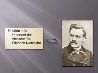 El teóric més
   important del
   Vitalisme fou
   Friedrich Nietzsche
 