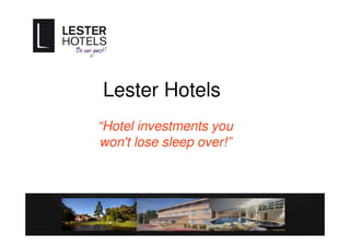 Lester Hotels
“Hotel investments you
won't lose sleep over!”
 