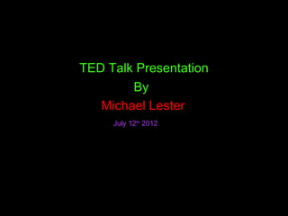 TED Talk Presentation
        By
   Michael Lester
     July 12th 2012
 
