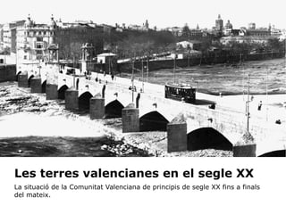 Les terres valencianes en el segle XX
La situació de la Comunitat Valenciana de principis de segle XX fins a finals
del mateix.

 