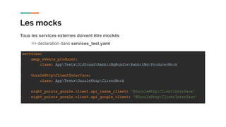 Tous les services externes doivent être mockés
=> déclaration dans services_test.yaml
Les mocks
 