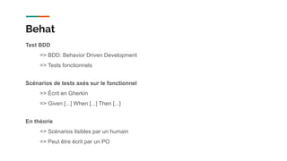 Test BDD
=> BDD: Behavior Driven Development
=> Tests fonctionnels
Scénarios de tests axés sur le fonctionnel
=> Écrit en Gherkin
=> Given [...] When [...] Then [...]
En théorie
=> Scénarios lisibles par un humain
=> Peut être écrit par un PO
Behat
 