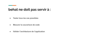 ● Tester tous les cas possibles
● Mesurer la couverture de code
● Valider l’architecture de l’application
behat ne doit pas servir à :
 