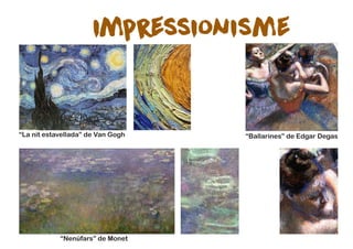 impressionisme
“La nit estavellada” de Van Gogh “Ballarines” de Edgar Degas
“Nenúfars” de Monet
 
