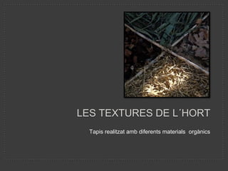 LES TEXTURES DE L´HORT
  Tapis realitzat amb diferents materials orgànics
 