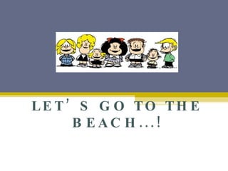 LET’S GO TO THE BEACH...! 